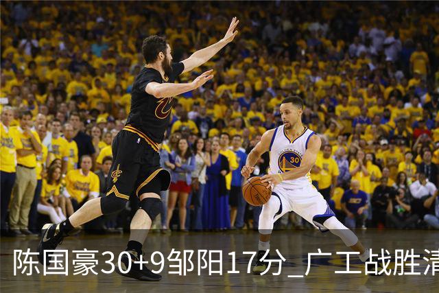 陈国豪30+9邹阳17分 广工战胜清华夺队史首冠